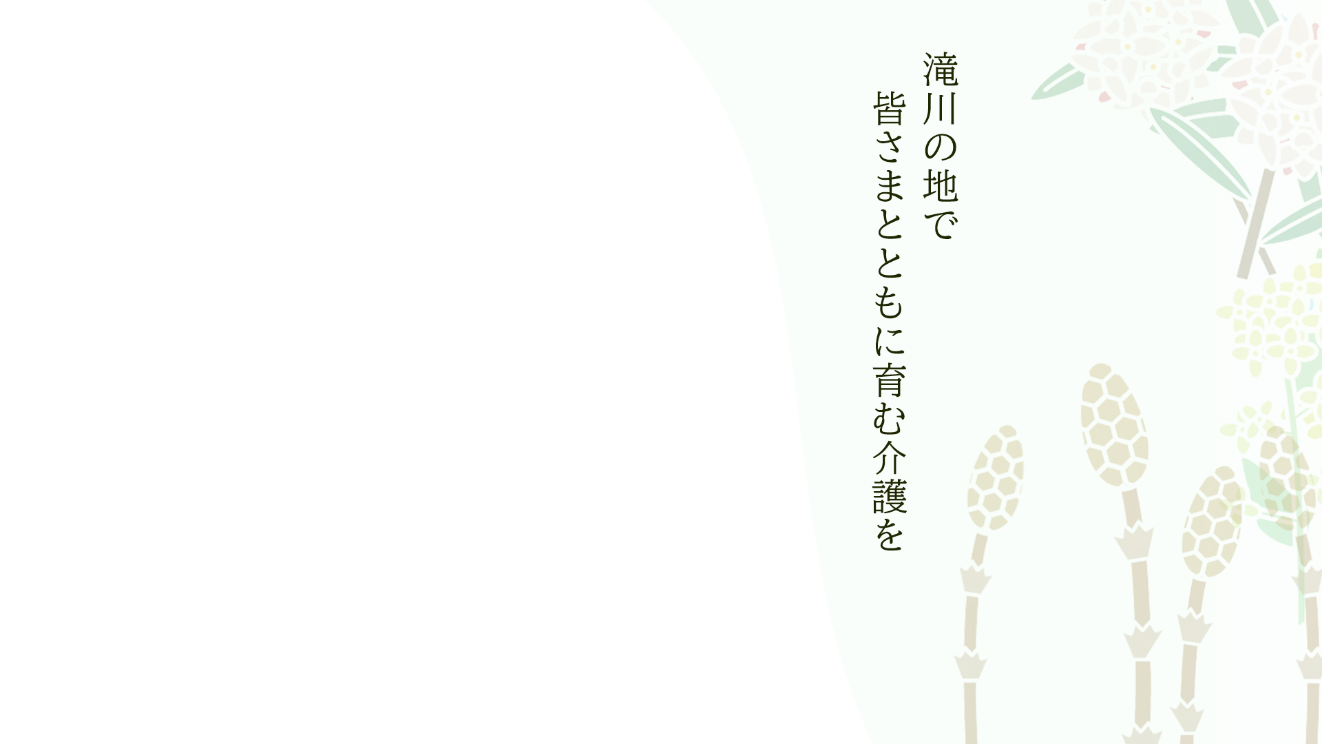 滝川の地で皆さまとともに育む介護を